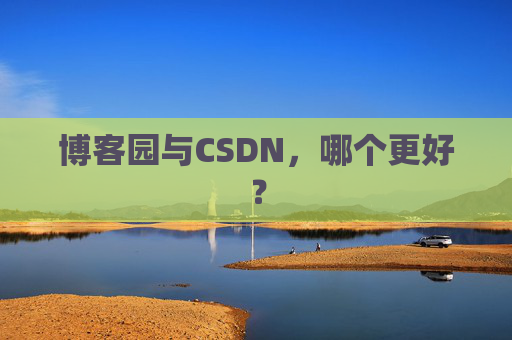 博客园与CSDN，哪个更好？